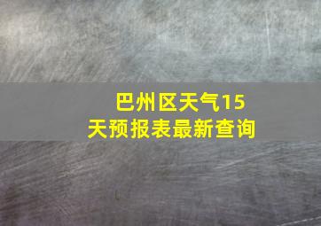 巴州区天气15天预报表最新查询