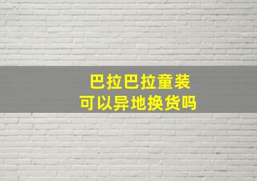 巴拉巴拉童装可以异地换货吗