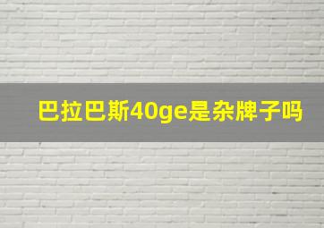 巴拉巴斯40ge是杂牌子吗