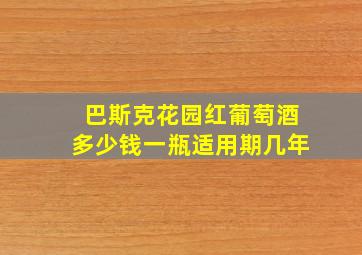 巴斯克花园红葡萄酒多少钱一瓶适用期几年