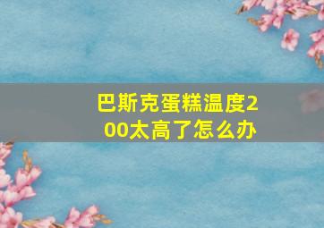 巴斯克蛋糕温度200太高了怎么办