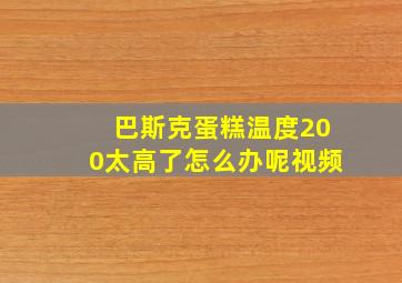 巴斯克蛋糕温度200太高了怎么办呢视频