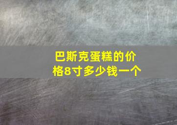 巴斯克蛋糕的价格8寸多少钱一个