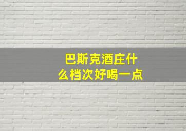 巴斯克酒庄什么档次好喝一点