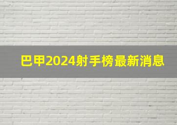 巴甲2024射手榜最新消息