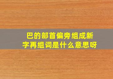 巴的部首偏旁组成新字再组词是什么意思呀