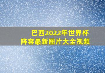 巴西2022年世界杯阵容最新图片大全视频