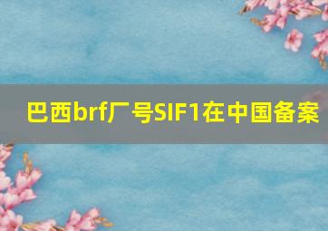 巴西brf厂号SIF1在中国备案