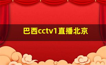 巴西cctv1直播北京