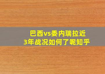 巴西vs委内瑞拉近3年战况如何了呢知乎