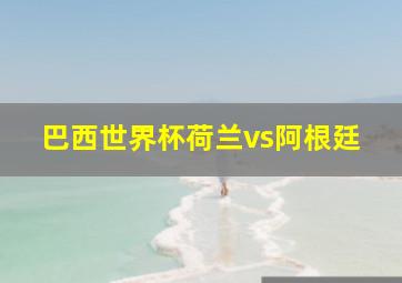 巴西世界杯荷兰vs阿根廷