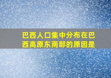 巴西人口集中分布在巴西高原东南部的原因是