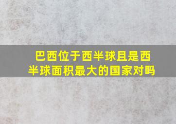 巴西位于西半球且是西半球面积最大的国家对吗