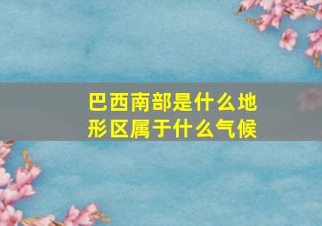 巴西南部是什么地形区属于什么气候