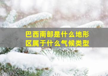 巴西南部是什么地形区属于什么气候类型