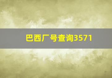 巴西厂号查询3571