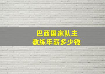 巴西国家队主教练年薪多少钱