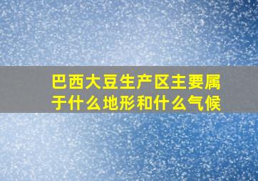 巴西大豆生产区主要属于什么地形和什么气候