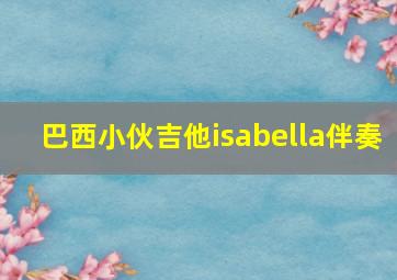 巴西小伙吉他isabella伴奏