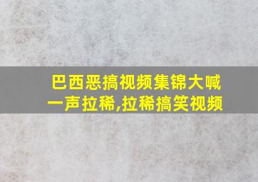 巴西恶搞视频集锦大喊一声拉稀,拉稀搞笑视频