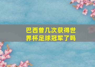 巴西曾几次获得世界杯足球冠军了吗