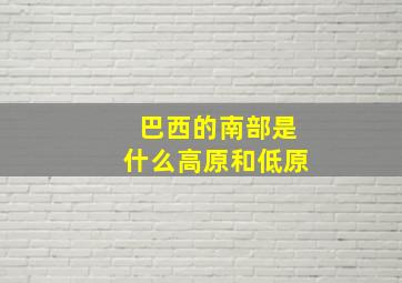 巴西的南部是什么高原和低原