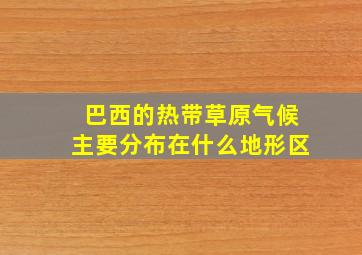 巴西的热带草原气候主要分布在什么地形区