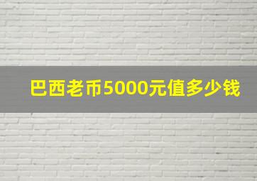 巴西老币5000元值多少钱