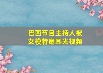 巴西节目主持人被女模特扇耳光视频