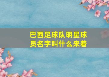 巴西足球队明星球员名字叫什么来着