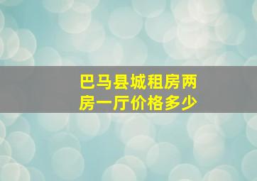 巴马县城租房两房一厅价格多少