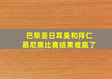 巴黎圣日耳曼和拜仁慕尼黑比赛结果谁赢了