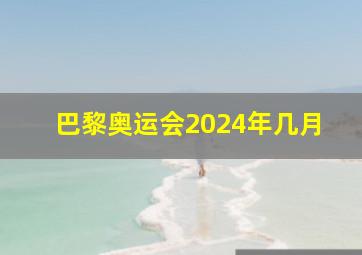 巴黎奥运会2024年几月