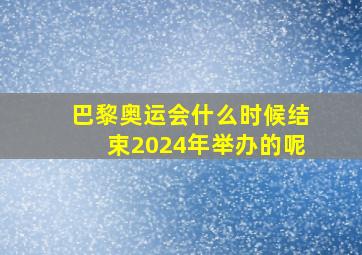 巴黎奥运会什么时候结束2024年举办的呢