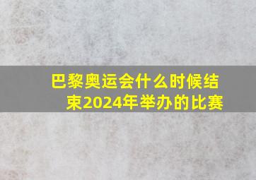 巴黎奥运会什么时候结束2024年举办的比赛