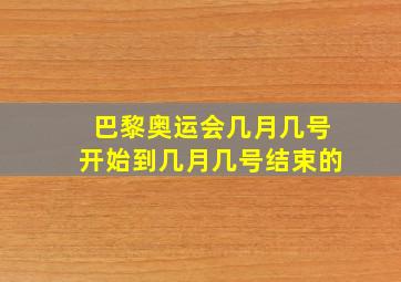 巴黎奥运会几月几号开始到几月几号结束的