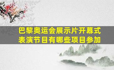 巴黎奥运会展示片开幕式表演节目有哪些项目参加