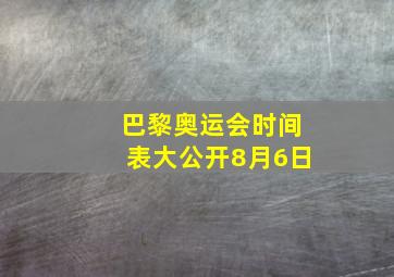 巴黎奥运会时间表大公开8月6日