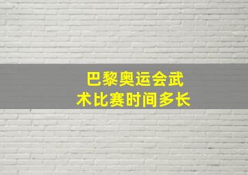 巴黎奥运会武术比赛时间多长