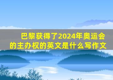 巴黎获得了2024年奥运会的主办权的英文是什么写作文