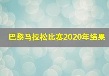 巴黎马拉松比赛2020年结果