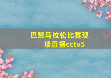 巴黎马拉松比赛现场直播cctv5