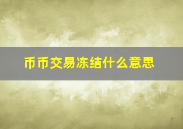 币币交易冻结什么意思