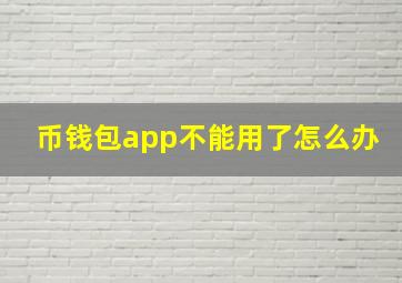 币钱包app不能用了怎么办