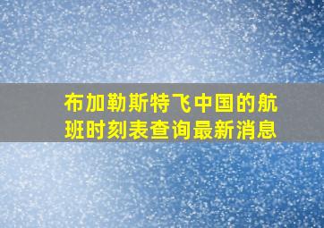 布加勒斯特飞中国的航班时刻表查询最新消息