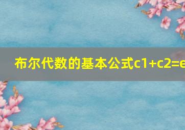 布尔代数的基本公式c1+c2=e