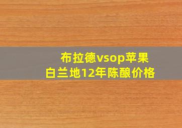 布拉德vsop苹果白兰地12年陈酿价格