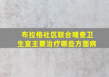 布拉格社区联合嘎查卫生室主要治疗哪些方面病