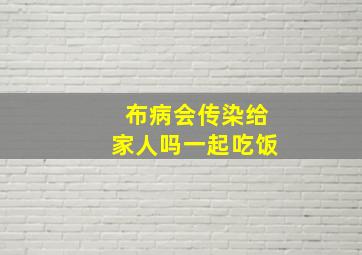 布病会传染给家人吗一起吃饭