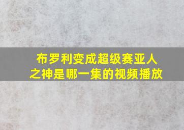 布罗利变成超级赛亚人之神是哪一集的视频播放